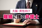 男性向け｜大阪で離婚に強い弁護士７選【口コミ・評判が高評価】