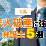 法人破産に強い大阪の債務整理弁護士５選！