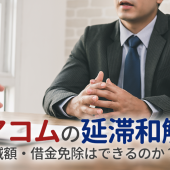 アコムを延滞した場合、和解交渉で減額・借金免除はできる？